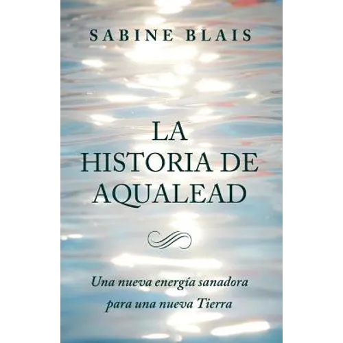 La Historia de Aqualead: Una nueva energía sanadora para una nueva Tierra: Una nueva energía sanadora para una nueva Tierra