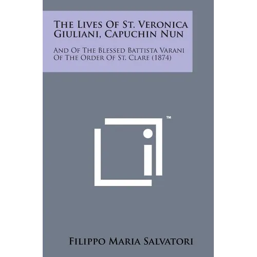The Lives of St. Veronica Giuliani, Capuchin Nun: And of the Blessed Battista Varani of the Order of St. Clare (1874)