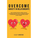 Overcome Anxiety in Relationships: How to Eliminate Negative Thinking, Jealousy, Attachment, and Couple Conflicts-Insecurity and Fear of Abandonment O