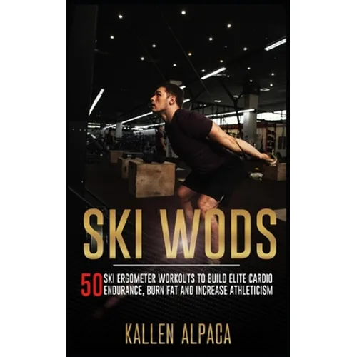 Ski WODs: 50 Ski Ergometer Workouts To Build Elite Cardio Endurance, Burn Fat And Increase Athleticism - Paperback