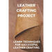 Leather Crafting Project: Learn Techniques For Successful Leather Crafting: Working With Leather