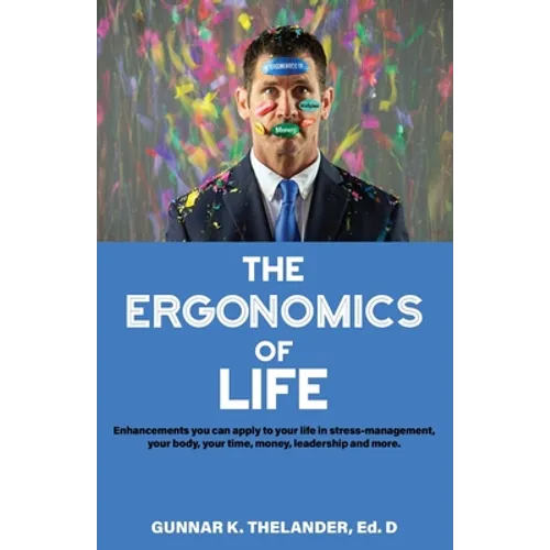 The Ergonomics of Life: Enhancements you can apply to your life in stress-management, your body, your time, money, leadership and more - Paperback