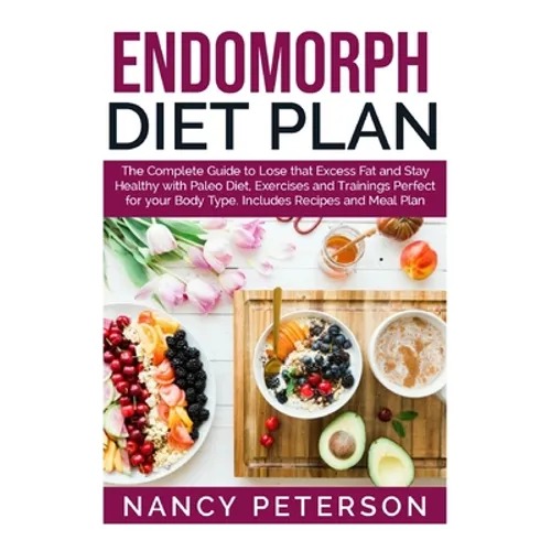 Endomorph Diet Plan: The Complete Guide to Loss that Excess Fat and Stay Healthy with Paleo Diet, Exercises and Trainings Perfect for Your