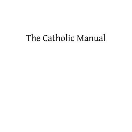 The Catholic Manual: Containing a Selection of Prayers and Devotional Exercises for the Use of Christians in Every State of Life