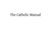 The Catholic Manual: Containing a Selection of Prayers and Devotional Exercises for the Use of Christians in Every State of Life