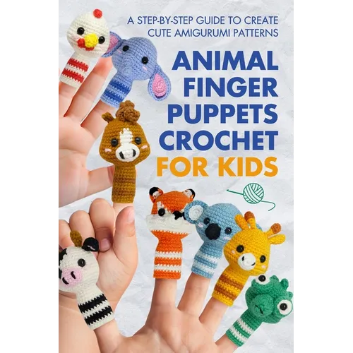 Animal Finger Puppets Crochet for Kids: A Step-by-Step Guide to Create Cute Amigurumi Patterns