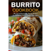Burrito Cookbook: The Art Of Homemade Burrito Recipes For Breakfast, Lunch, Dinner, And Snacks