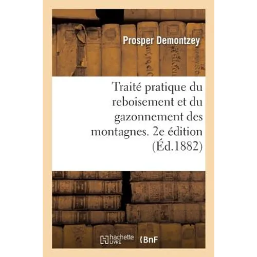 Traité Pratique Du Reboisement Et Du Gazonnement Des Montagnes. 2e Édition