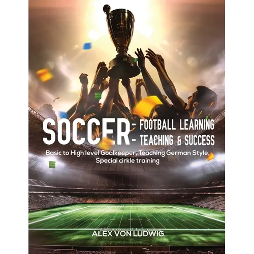 Soccer - Football Learning-Teaching and Success: Basic to High level Goalkeeper Teaching German Style. Special circle training