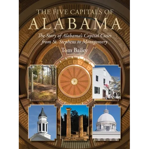 The Five Capitals of Alabama: The Story of Alabama's Capital Cities from St. Stephens to Montgomery