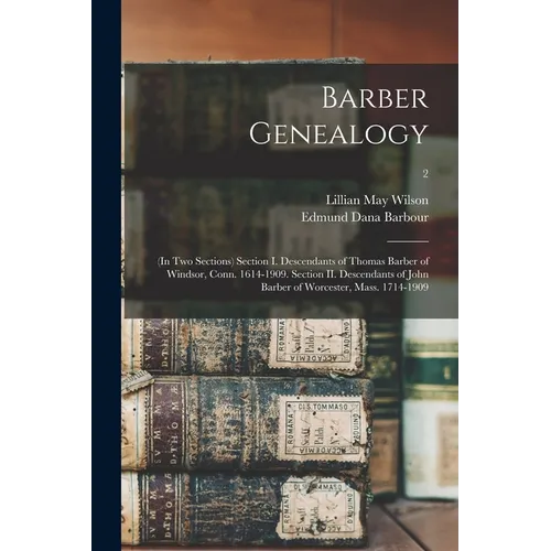 Barber Genealogy: (in Two Sections) Section I. Descendants of Thomas Barber of Windsor, Conn. 1614-1909. Section II. Descendants of John