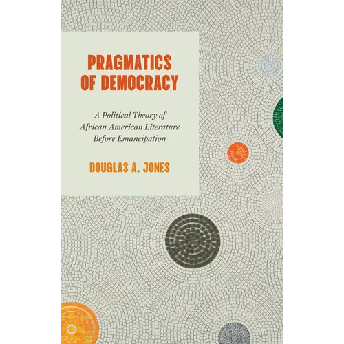 Pragmatics of Democracy: A Political Theory of African American Literature Before Emancipation