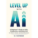 Level up with AI: A Beginner's Guide to Safe, Productive, and Ethical AI for Work, School, and Small Business