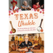 Texas Ukulele: The Plucky History of a Hawaiian Instrument in the Lone Star State