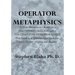 Operator Metaphysics: A New Metaphysics Based on a New Operator Logic and a New Quantum Operator Logic That Lead to a Mathematical Basis for