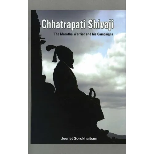 Chhatrapati Shivaji: The Maratha Warrior and His Campaigns