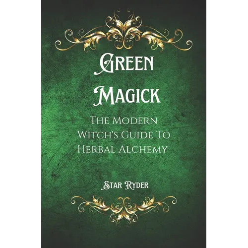 Green Magick: The Modern Witch's Guide To Herbal Alchemy