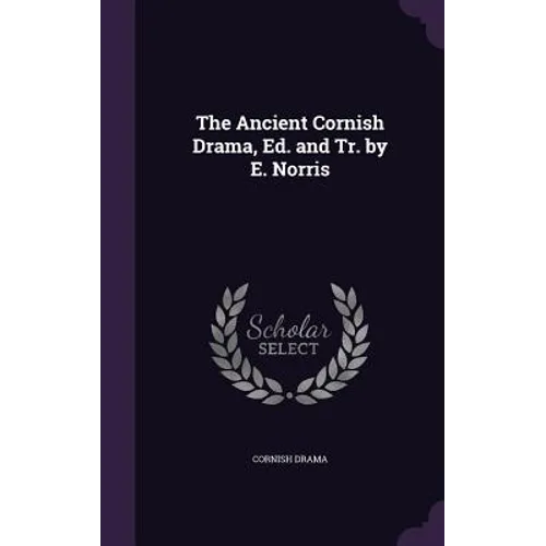 The Ancient Cornish Drama, Ed. and Tr. by E. Norris