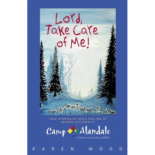 Lord, Take Care of Me!: True Stories of Healing of Abused Children at Camp Alandale