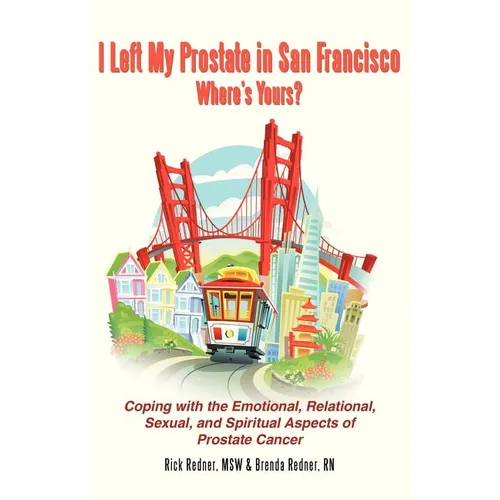 I Left My Prostate in San Francisco: Coping with the Emotional, Relational, Sexual, and Spiritual Aspects of Prostate Cancer