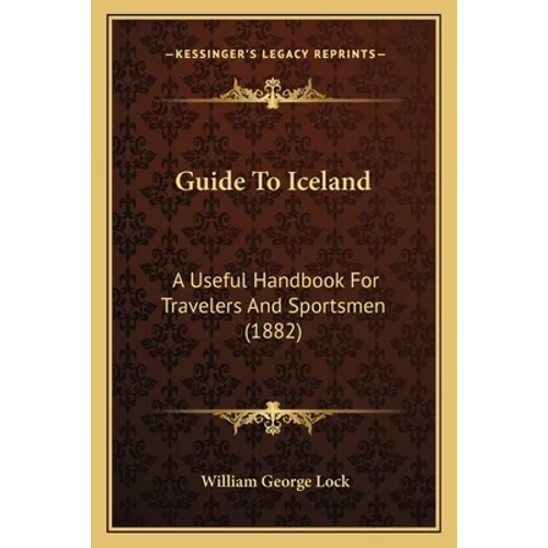 Guide To Iceland: A Useful Handbook For Travelers And Sportsmen (1882)