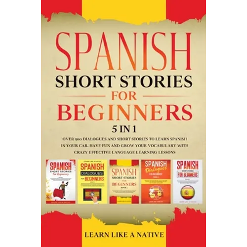 Spanish Short Stories for Beginners 5 in 1: Over 500 Dialogues and Daily Used Phrases to Learn Spanish in Your Car. Have Fun & Grow Your Vocabulary, w