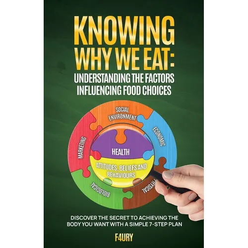 Knowing Why We Eat, Understanding the Factors Influencing Food Choices: Discover the Secret to Achieving the Body You Want With a Simple 7-Step Plan