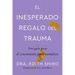 The Unexpected Gift of Trauma \ El Inesperado Regalo del Trauma (Spanish Ed.): Una Guía Para El Crecimiento Postraumático