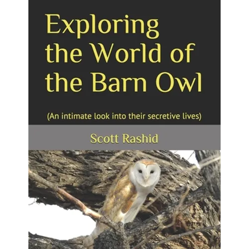 Exploring the World of the Barn Owl: (An intimate look into their secretive lives)