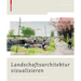 Landschaftsarchitektur Visualisieren: Funktionen, Konzepte, Strategien