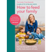 How to Feed Your Family: Your One-Stop Guide to Creating Healthy Meals Everyone Will Enjoy