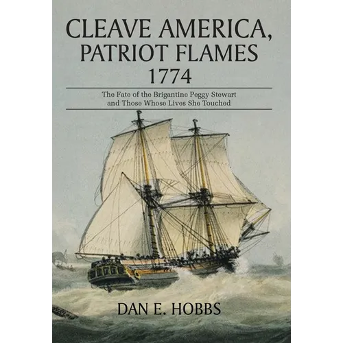 Cleave America, Patriot Flames 1774: The Fate of the Brigantine Peggy Stewart and Those Whose Lives She Touched