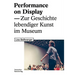 Performance on Display: Zur Geschichte Lebendiger Kunst Im Museum