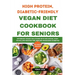 High Protein, Diabetic-Friendly Vegan Diet Cookbook For Seniors.: Optimized Vegan Solutions With Delicious, Easy-to-follow Recipes For Seniors Managin
