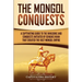 The Mongol Conquests: A Captivating Guide to the Invasions and Conquests Initiated by Genghis Khan That Created the Vast Mongol Empire