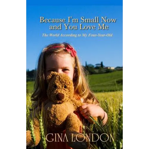 Because I'm Small Now And You Love Me: The World According To My Four-Year-Old