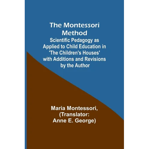 The Montessori Method; Scientific Pedagogy as Applied to Child Education in 'The Children's Houses' with Additions and Revisions by the Author