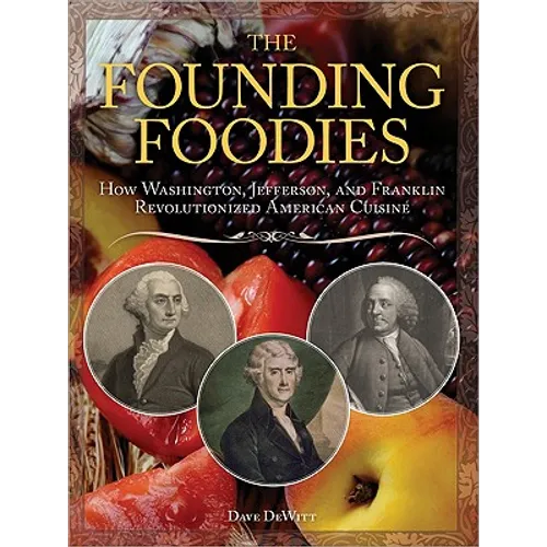 The Founding Foodies: How Washington, Jefferson, and Franklin Revolutionized American Cuisine