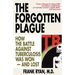 The Forgotten Plague: How The Battle Against Tuberculosis Was Won - And Lost