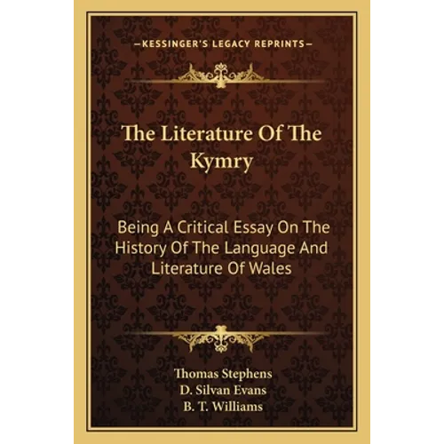 The Literature Of The Kymry: Being A Critical Essay On The History Of The Language And Literature Of Wales