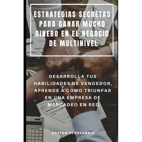Estrategias Secretas Para Ganar Mucho Dinero En El Negocio de Multinivel: Desarrolla Tus Habilidades de Vendedor, Aprende a Como Triunfar En Una Empre