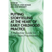 Putting Storytelling at the Heart of Early Childhood Practice: A Reflective Guide for Early Years Practitioners