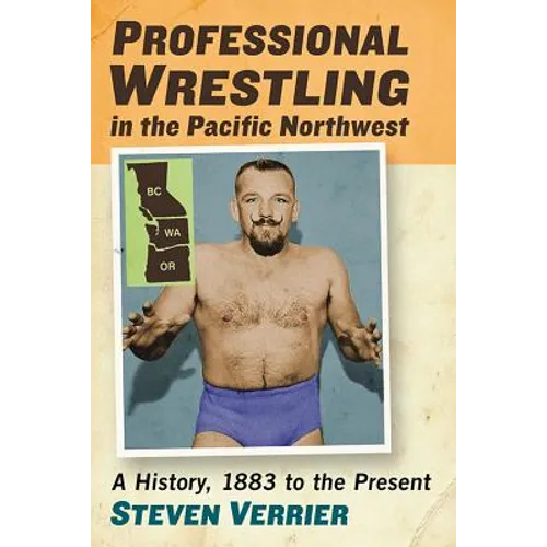 Professional Wrestling in the Pacific Northwest: A History, 1883 to the Present