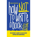 How Not To Write A Book: An insider's guide to successful writing and publishing for beginners