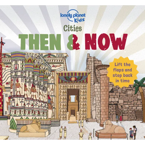 Lonely Planet Kids Cities - Then & Now: Lift the Flaps & Step Back in Time Fun & Colorful Look at Urban Areas in the Past London, Turkey, Egypt, Denma
