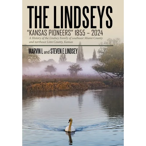 The Lindseys - Kansas Pioneers 1855 - 2024: A History of the Lindsey Family of southeast Miami County and northeast Linn County, Kansas