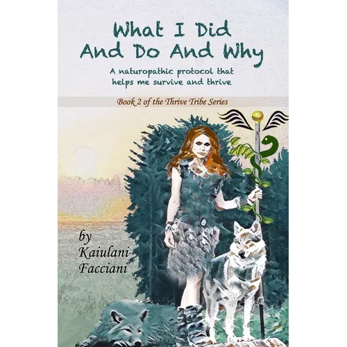What I Did and Do and Why: A naturopathic protocol that helps me to survive and thrive