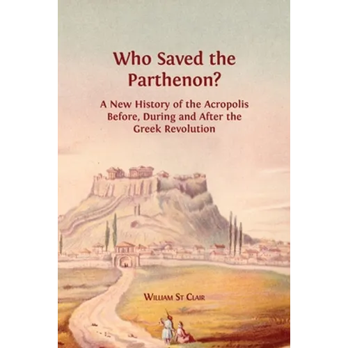 Who Saved the Parthenon?: A New History of the Acropolis Before, During and After the Greek Revolution
