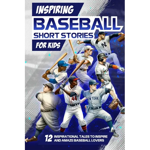 Inspring Baseball Short Stories for Kids: 12 Inspirational Tales to Inspire and Amaze Baseball Lovers: Stories of Legendary Baseball Players of All Ti