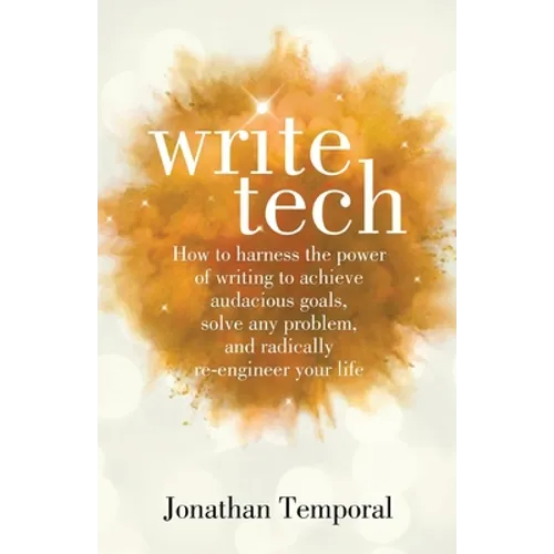 WriteTech: How to Harness the Power of Writing to Achieve Audacious Goals, Solve Any Problem, and Radically Re-Engineer Your Life